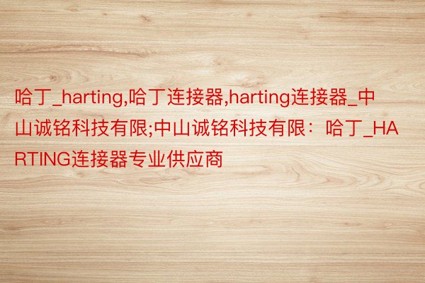 哈丁_harting,哈丁连接器,harting连接器_中山诚铭科技有限;中山诚铭科技有限：哈丁_HARTING连接器专业供应商