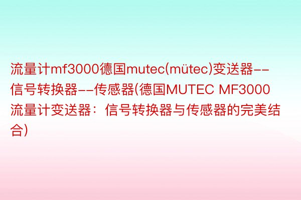 流量计mf3000德国mutec(mütec)变送器--信号转换器--传感器(德国MUTEC MF3000流量计变送器：信号转换器与传感器的完美结合)